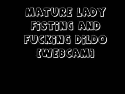 Mature Lady Fisting and Fucking Dildo (webcam) - icpvid.com